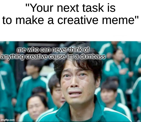 this meme is so uncreative i can't even say why it is uncreative | "Your next task is to make a creative meme"; me who can never think of anything creative cause im a dumbass | image tagged in your next task is to- | made w/ Imgflip meme maker