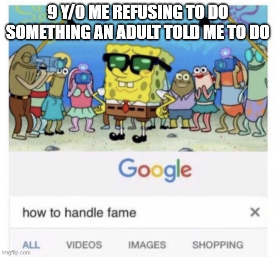 How to handle fame | 9 Y/0 ME REFUSING TO DO SOMETHING AN ADULT TOLD ME TO DO | image tagged in how to handle fame | made w/ Imgflip meme maker