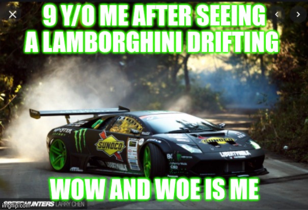 lambo | 9 Y/O ME AFTER SEEING A LAMBORGHINI DRIFTING; WOW AND WOE IS ME | image tagged in lambo | made w/ Imgflip meme maker