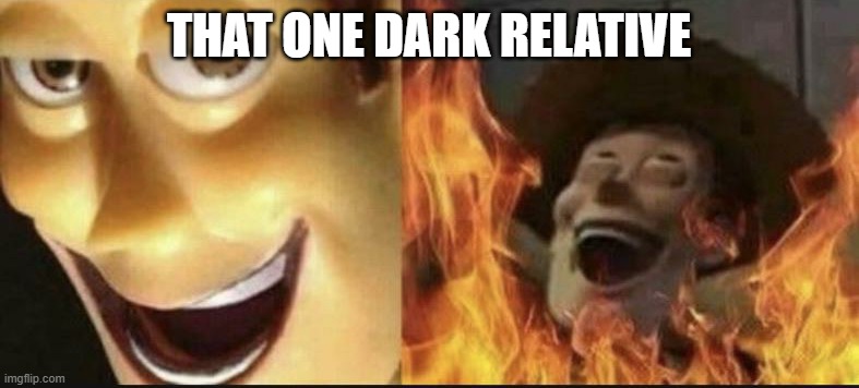 EVIL WOODY | THAT ONE DARK RELATIVE | image tagged in evil woody | made w/ Imgflip meme maker