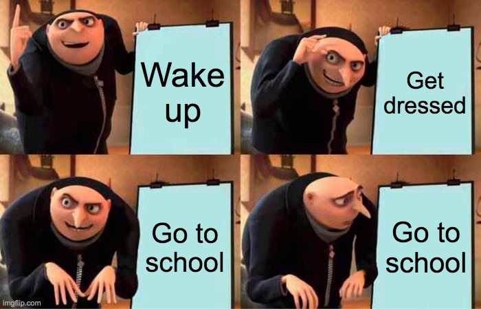 Morning Routine | Wake up; Get dressed; Go to school; Go to school | image tagged in memes,gru's plan,school sucks | made w/ Imgflip meme maker