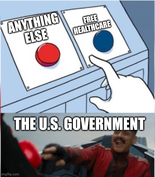 Robotnik Pressing Red Button | FREE HEALTHCARE; ANYTHING ELSE; THE U.S. GOVERNMENT | image tagged in robotnik pressing red button | made w/ Imgflip meme maker