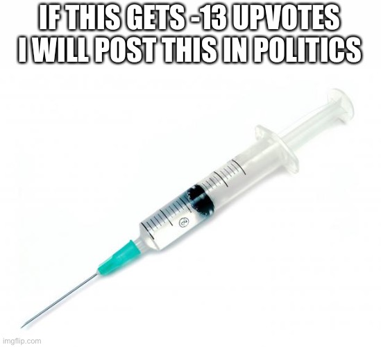 Vaccine | IF THIS GETS -13 UPVOTES I WILL POST THIS IN POLITICS | image tagged in vaccine | made w/ Imgflip meme maker