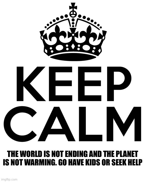 The world is going to be here forever. | THE WORLD IS NOT ENDING AND THE PLANET IS NOT WARMING. GO HAVE KIDS OR SEEK HELP | image tagged in global warming,a mythical tag,kids,lunatic | made w/ Imgflip meme maker