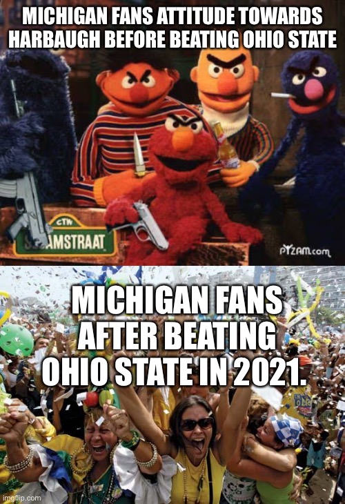 MICHIGAN FANS ATTITUDE TOWARDS HARBAUGH BEFORE BEATING OHIO STATE; MICHIGAN FANS AFTER BEATING OHIO STATE IN 2021. | image tagged in sesame street,celebrate | made w/ Imgflip meme maker