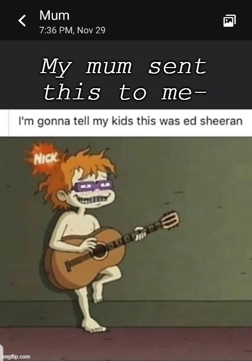My mum sent this to me- | made w/ Imgflip meme maker