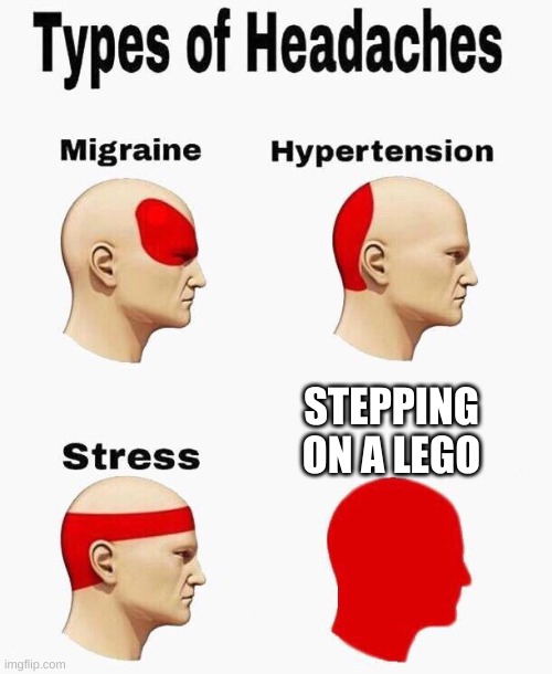 Headaches | STEPPING ON A LEGO | image tagged in headaches,stepping on a lego,pain,legos | made w/ Imgflip meme maker