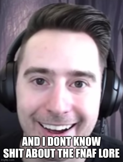 James A Janisse | AND I DONT KNOW SHIT ABOUT THE FNAF LORE | image tagged in james a janisse | made w/ Imgflip meme maker