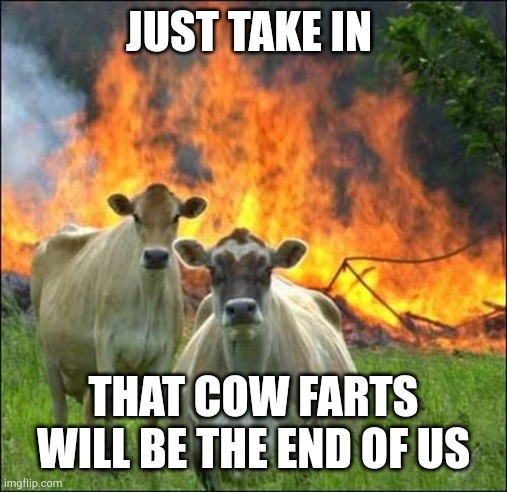 Global warming | JUST TAKE IN; THAT COW FARTS WILL BE THE END OF US | image tagged in memes,evil cows,cow,global warming | made w/ Imgflip meme maker