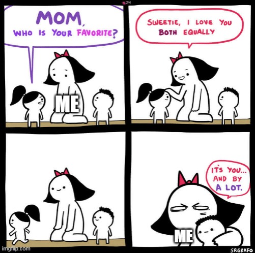 Me after first day at school | ME; ME | image tagged in mom who is your favorite,memes | made w/ Imgflip meme maker