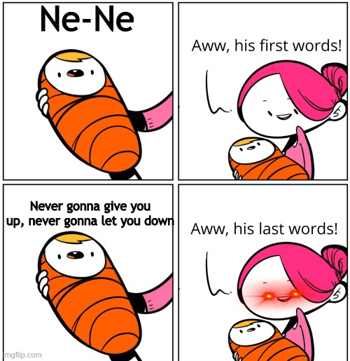 Aww, His Last Words | Ne-Ne; Never gonna give you up, never gonna let you down | image tagged in aww his last words | made w/ Imgflip meme maker