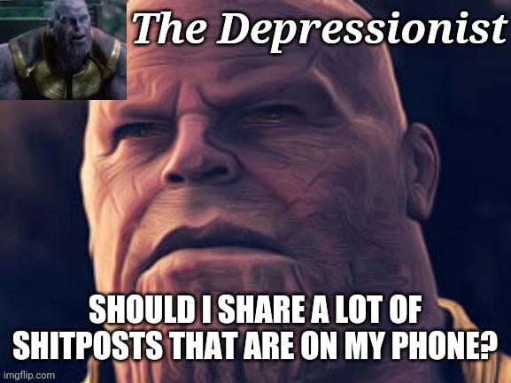 SHOULD I SHARE A LOT OF SHITPOSTS THAT ARE ON MY PHONE? | image tagged in thedepressionist temp v1 | made w/ Imgflip meme maker