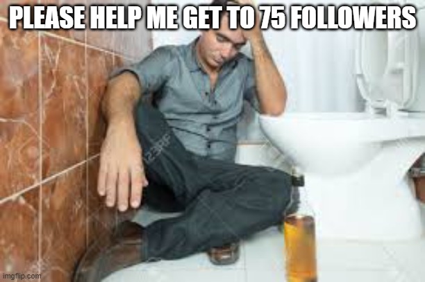 That's the only way I can become mod. | PLEASE HELP ME GET TO 75 FOLLOWERS | made w/ Imgflip meme maker