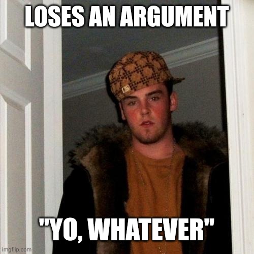 Scumbag Steve | LOSES AN ARGUMENT; "YO, WHATEVER" | image tagged in memes,scumbag steve | made w/ Imgflip meme maker
