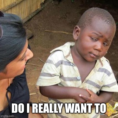 Third World Skeptical Kid Meme | DO I REALLY WANT TO | image tagged in memes,third world skeptical kid | made w/ Imgflip meme maker