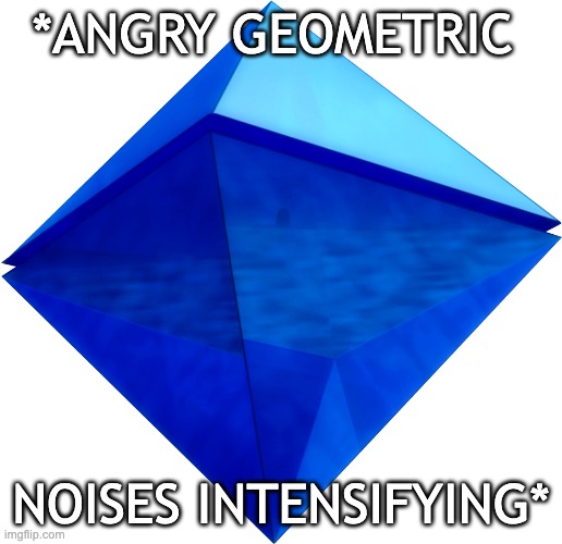 angy ramiel | *ANGRY GEOMETRIC; NOISES INTENSIFYING* | image tagged in ramiel | made w/ Imgflip meme maker