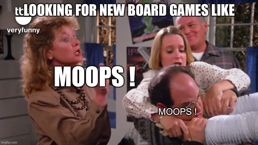 Moops | LOOKING FOR NEW BOARD GAMES LIKE; MOOPS ! MOOPS ! | image tagged in moops | made w/ Imgflip meme maker