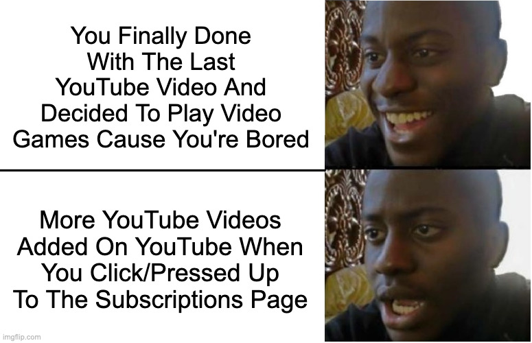 Disappointed Black Guy | You Finally Done With The Last YouTube Video And Decided To Play Video Games Cause You're Bored; More YouTube Videos Added On YouTube When You Click/Pressed Up To The Subscriptions Page | image tagged in disappointed black guy,funny,memes,relatable,memenade,fun | made w/ Imgflip meme maker
