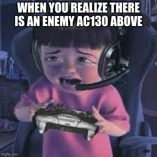 ENEMY AC130 ABOVE!! | WHEN YOU REALIZE THERE IS AN ENEMY AC130 ABOVE | image tagged in memes | made w/ Imgflip meme maker
