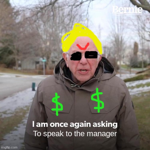 karens be like | To speak to the manager | image tagged in memes,bernie i am once again asking for your support | made w/ Imgflip meme maker