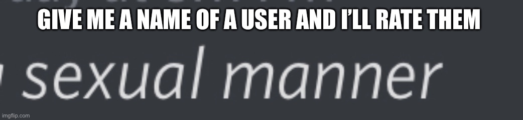 Not rate I mean give an opinion on | GIVE ME A NAME OF A USER AND I’LL RATE THEM | made w/ Imgflip meme maker