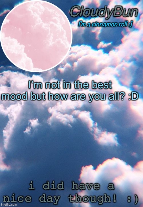 so what happened while i was gone? | I’m not in the best mood but how are you all? :D; i did have a nice day though! :) | image tagged in cloudybun template | made w/ Imgflip meme maker