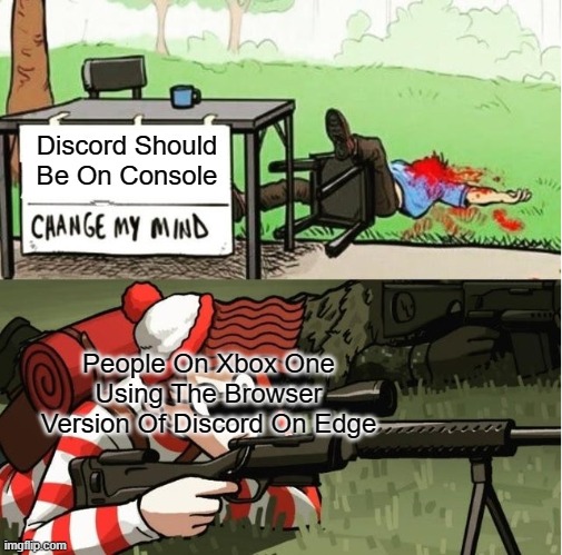 WALDO SHOOTS THE CHANGE MY MIND GUY | Discord Should Be On Console; People On Xbox One Using The Browser Version Of Discord On Edge | image tagged in waldo shoots the change my mind guy | made w/ Imgflip meme maker