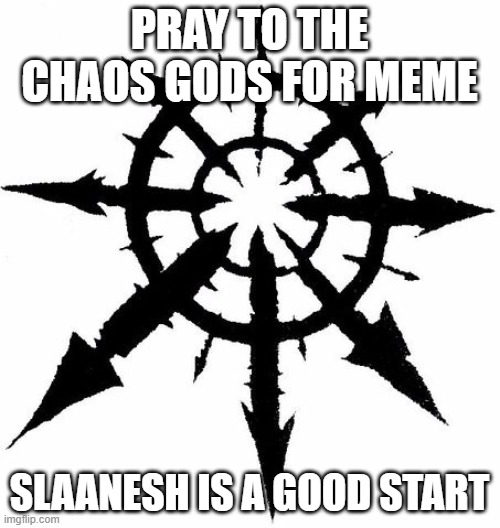 okay | PRAY TO THE CHAOS GODS FOR MEME SLAANESH IS A GOOD START | image tagged in fun | made w/ Imgflip meme maker