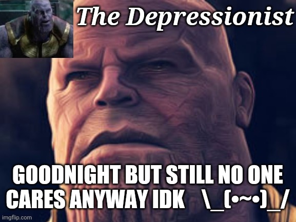 GOODNIGHT BUT STILL NO ONE CARES ANYWAY IDK    \_(•~•)_/ | image tagged in thedepressionist temp v1 | made w/ Imgflip meme maker