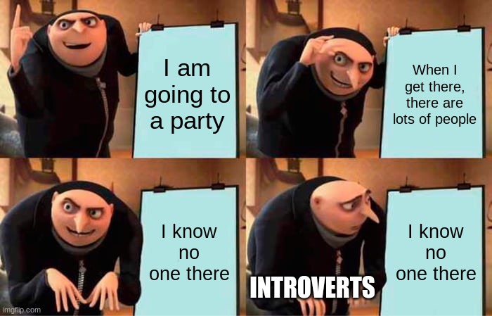 Introvert Problem | I am going to a party; When I get there, there are lots of people; I know no one there; I know no one there; INTROVERTS | image tagged in memes,gru's plan,introvert | made w/ Imgflip meme maker