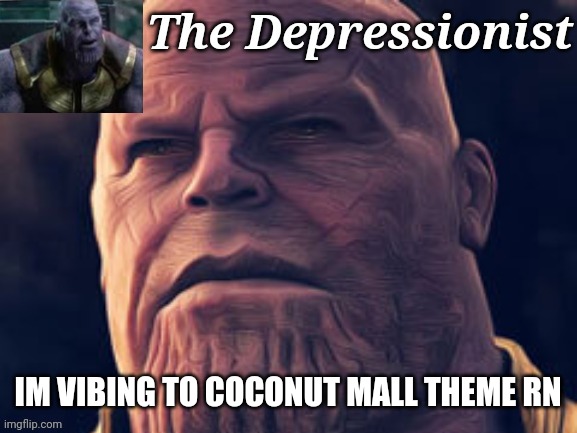 IM VIBING TO COCONUT MALL THEME RN | image tagged in thedepressionist temp v1 | made w/ Imgflip meme maker