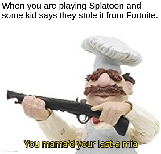 I don't actually hate Fortnite; I just wanted to use this template. |  When you are playing Splatoon and some kid says they stole it from Fortnite: | image tagged in you mama'd your last-a mia,splatoon,fortnite | made w/ Imgflip meme maker