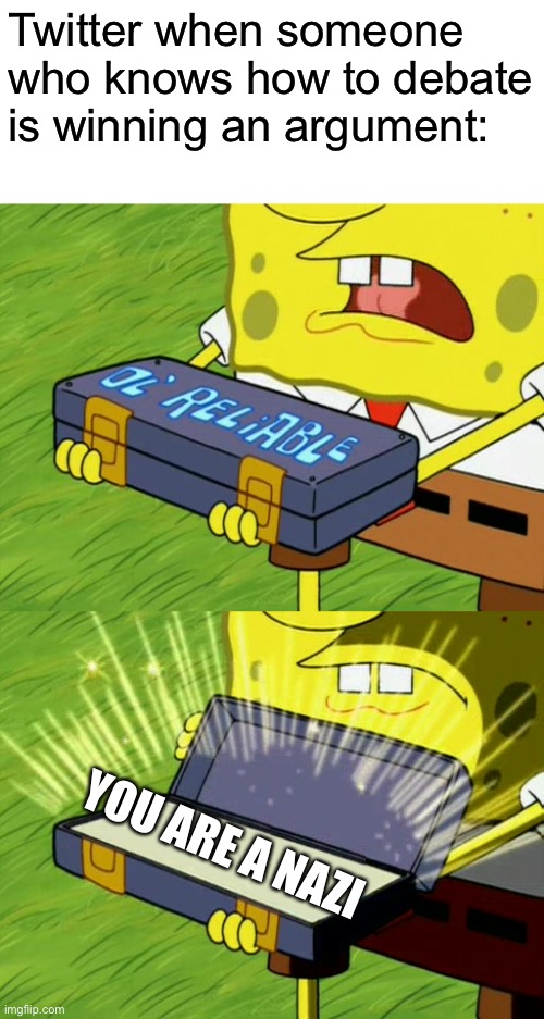 Bob Sponge ol' reliable | Twitter when someone who knows how to debate is winning an argument:; YOU ARE A NAZI | image tagged in bob sponge ol' reliable | made w/ Imgflip meme maker