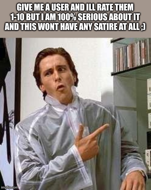 Cry about it | GIVE ME A USER AND ILL RATE THEM 1-10 BUT I AM 100% SERIOUS ABOUT IT AND THIS WONT HAVE ANY SATIRE AT ALL ;) | image tagged in american psycho - dubs | made w/ Imgflip meme maker