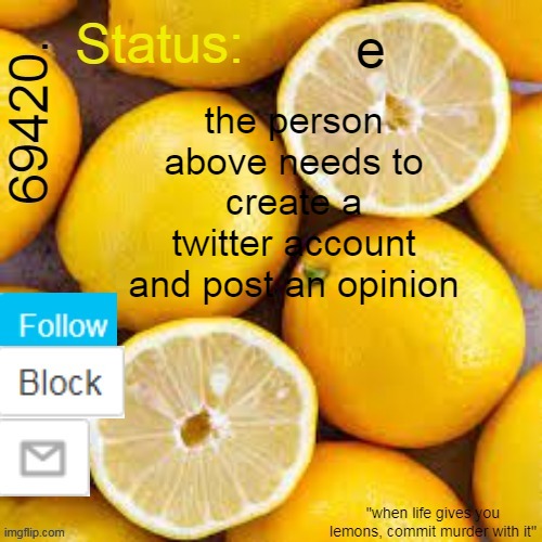 69420. Temp | e; the person above needs to create a twitter account and post an opinion | image tagged in 69420 temp | made w/ Imgflip meme maker