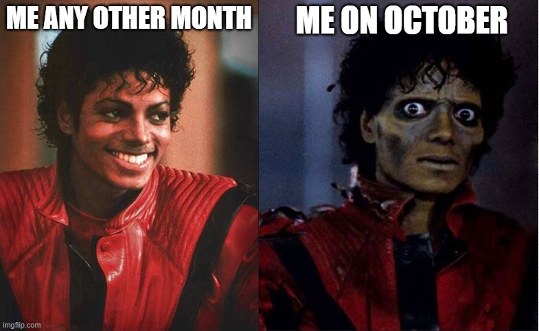 Me Any Other Month vs Me on October | ME ANY OTHER MONTH; ME ON OCTOBER | image tagged in thriller before after | made w/ Imgflip meme maker