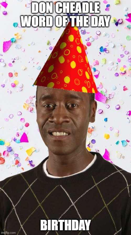 Happy birthday, Don Cheadle! | DON CHEADLE WORD OF THE DAY; BIRTHDAY | image tagged in don cheadle word of the day - birthday version | made w/ Imgflip meme maker