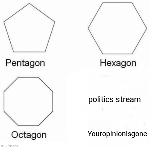 Pentagon Hexagon Octagon Meme | Youropinionisgone politics stream | image tagged in memes,pentagon hexagon octagon | made w/ Imgflip meme maker