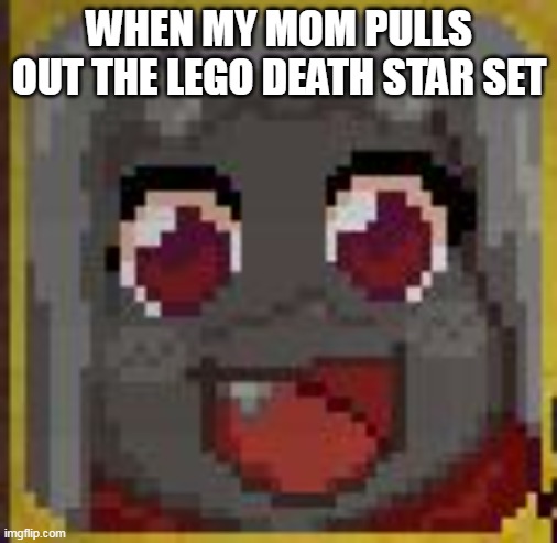happy clam :) | WHEN MY MOM PULLS OUT THE LEGO DEATH STAR SET | image tagged in happy clam | made w/ Imgflip meme maker