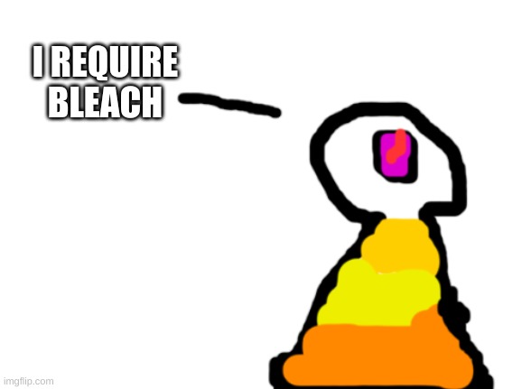 Sir_Deja | I REQUIRE BLEACH | image tagged in sir_deja | made w/ Imgflip meme maker