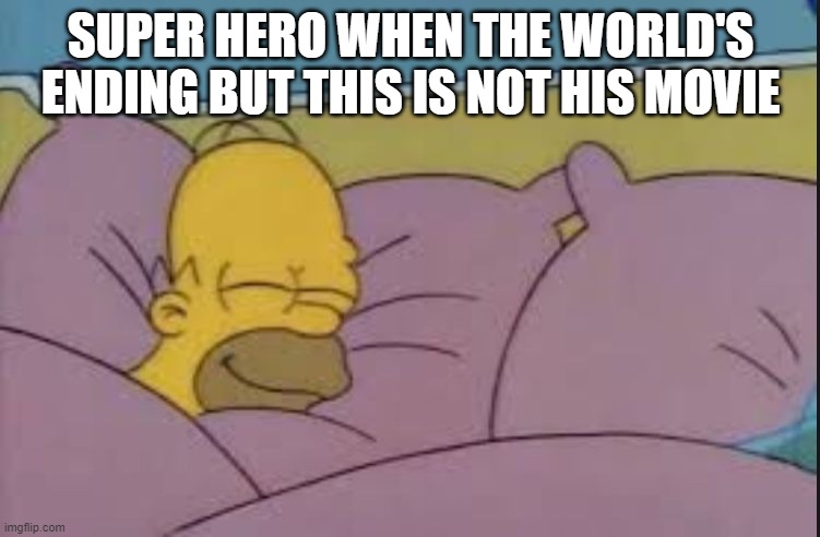 how i sleep homer simpson | SUPER HERO WHEN THE WORLD'S ENDING BUT THIS IS NOT HIS MOVIE | image tagged in how i sleep homer simpson | made w/ Imgflip meme maker