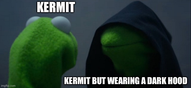 Evil Kermit Meme | KERMIT; KERMIT BUT WEARING A DARK HOOD | image tagged in memes,evil kermit,anti meme | made w/ Imgflip meme maker