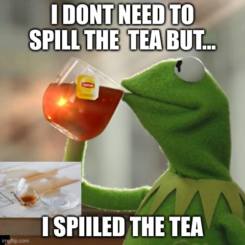 But That's None Of My Business | I DONT NEED TO SPILL THE  TEA BUT... I SPIILED THE TEA | image tagged in memes,but that's none of my business,kermit the frog | made w/ Imgflip meme maker