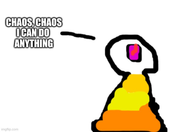 Sir_Deja | CHAOS, CHAOS
I CAN DO 
ANYTHING | image tagged in sir_deja | made w/ Imgflip meme maker