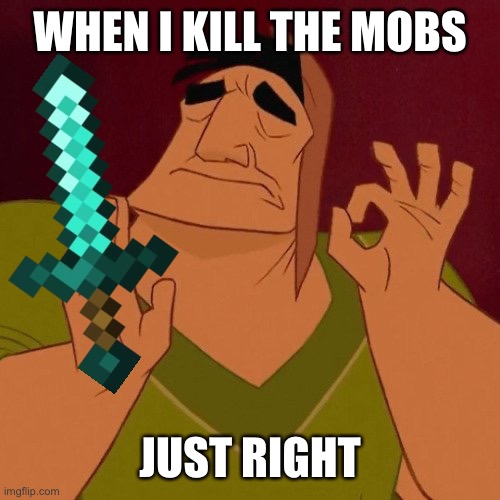 Pancha minecraft meme | WHEN I KILL THE MOBS; JUST RIGHT | image tagged in pancha,minecraft | made w/ Imgflip meme maker