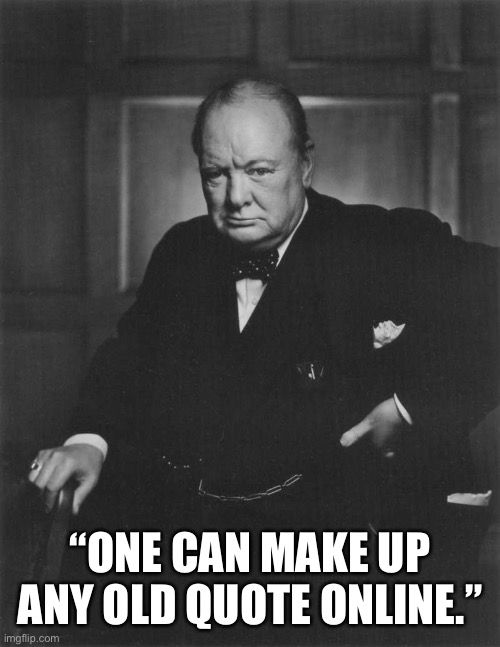 Timeless quotes | “ONE CAN MAKE UP ANY OLD QUOTE ONLINE.” | image tagged in winston churchill,quote | made w/ Imgflip meme maker