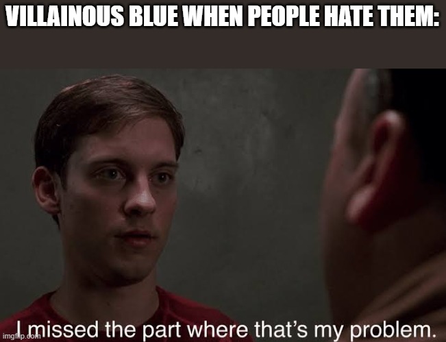I missed the part | VILLAINOUS BLUE WHEN PEOPLE HATE THEM: | image tagged in i missed the part | made w/ Imgflip meme maker