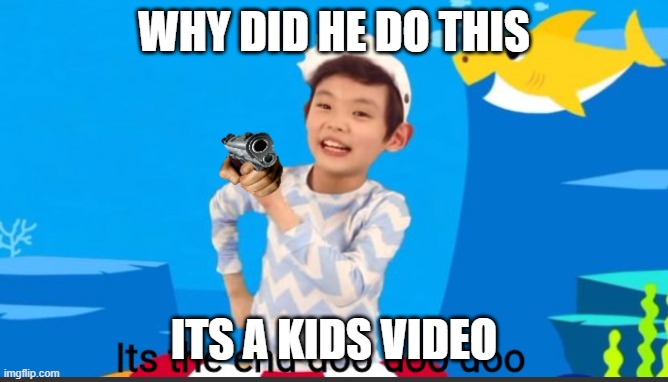 Its the end doo doo doo | WHY DID HE DO THIS; ITS A KIDS VIDEO | image tagged in its the end doo doo doo | made w/ Imgflip meme maker