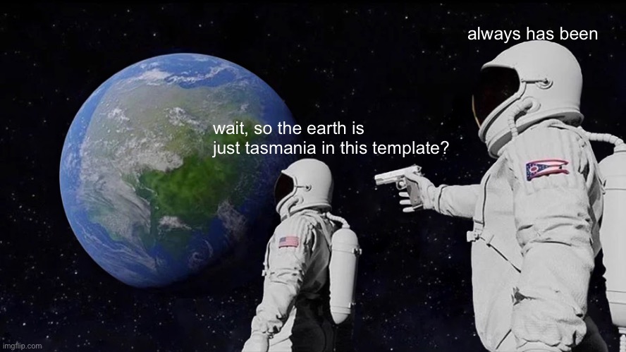 why tho, seriously | always has been; wait, so the earth is just tasmania in this template? | image tagged in memes,always has been | made w/ Imgflip meme maker