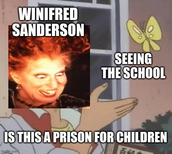 Tell me I'm not wrong about this | WINIFRED SANDERSON; SEEING THE SCHOOL; IS THIS A PRISON FOR CHILDREN | image tagged in memes,is this a pigeon | made w/ Imgflip meme maker